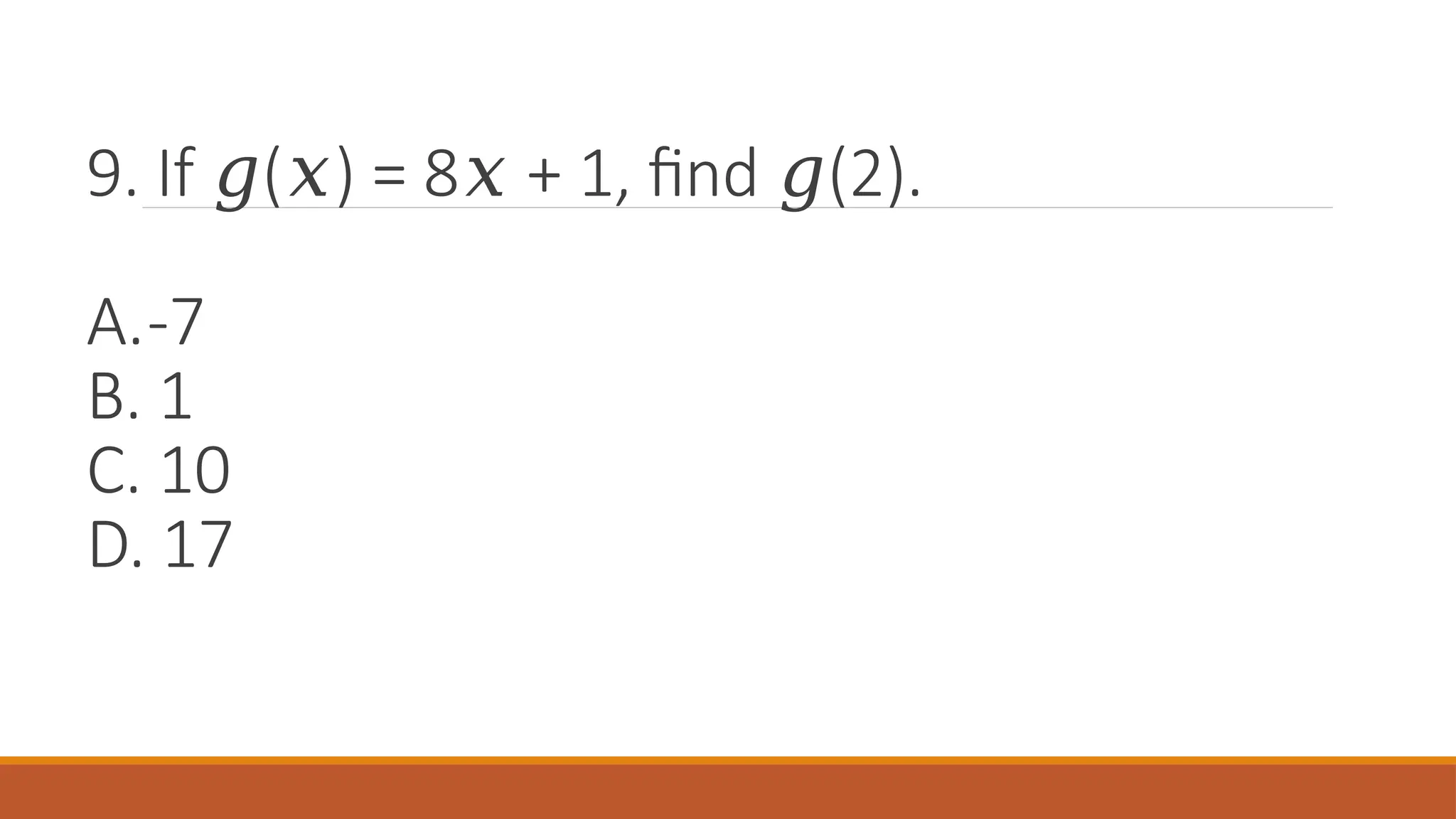 9. If ( ) = 8 + 1, find (2).
𝑔 𝑥 𝑥 𝑔
A.-7
B. 1
C. 10
D. 17
 