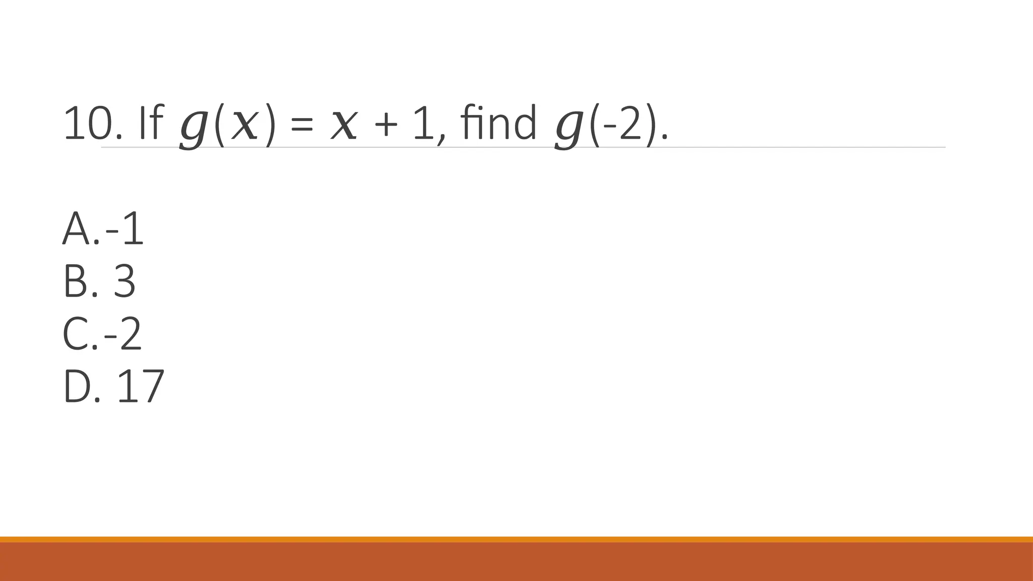 10. If ( ) = + 1, find (-2).
𝑔 𝑥 𝑥 𝑔
A.-1
B. 3
C.-2
D. 17
 