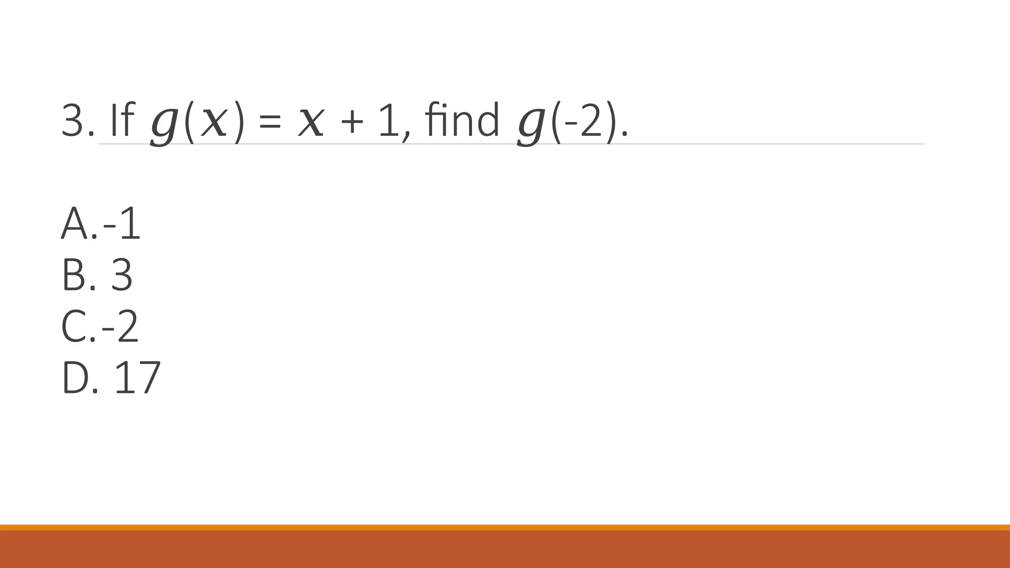 3. If ( ) = + 1, find (-2).
𝑔 𝑥 𝑥 𝑔
A.-1
B. 3
C.-2
D. 17
 