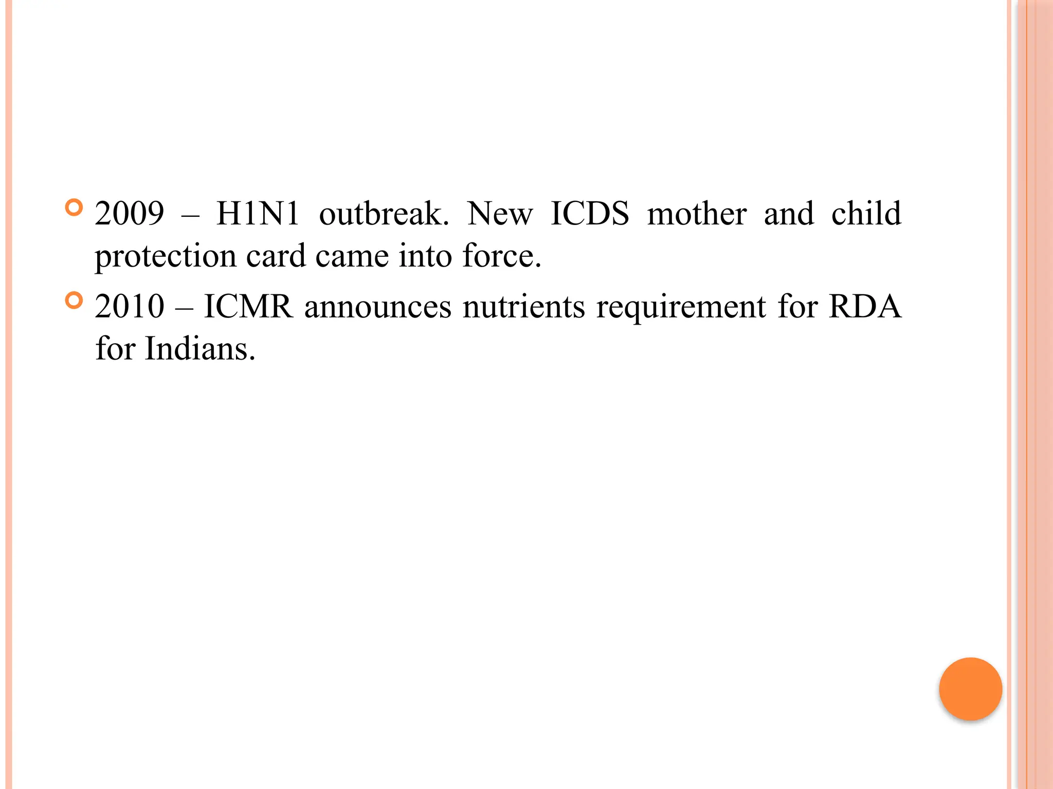  2009 – H1N1 outbreak. New ICDS mother and child
protection card came into force.
 2010 – ICMR announces nutrients requirement for RDA
for Indians.
 