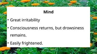 Mind
• Great irritability
• Consciousness returns, but drowsiness
remains.
• Easily frightened.
 