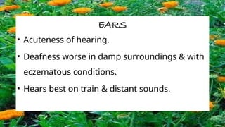 EARS
• Acuteness of hearing.
• Deafness worse in damp surroundings & with
eczematous conditions.
• Hears best on train & distant sounds.
 