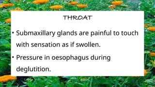 THROAT
• Submaxillary glands are painful to touch
with sensation as if swollen.
• Pressure in oesophagus during
deglutition.
 