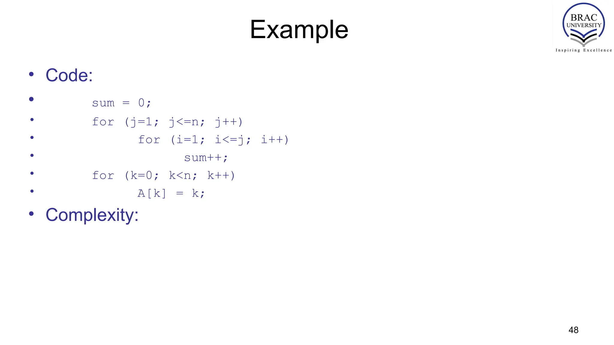 48
Example
• Code:
• sum = 0;
• for (j=1; j<=n; j++)
• for (i=1; i<=j; i++)
• sum++;
• for (k=0; k<n; k++)
• A[k] = k;
• Complexity:
 