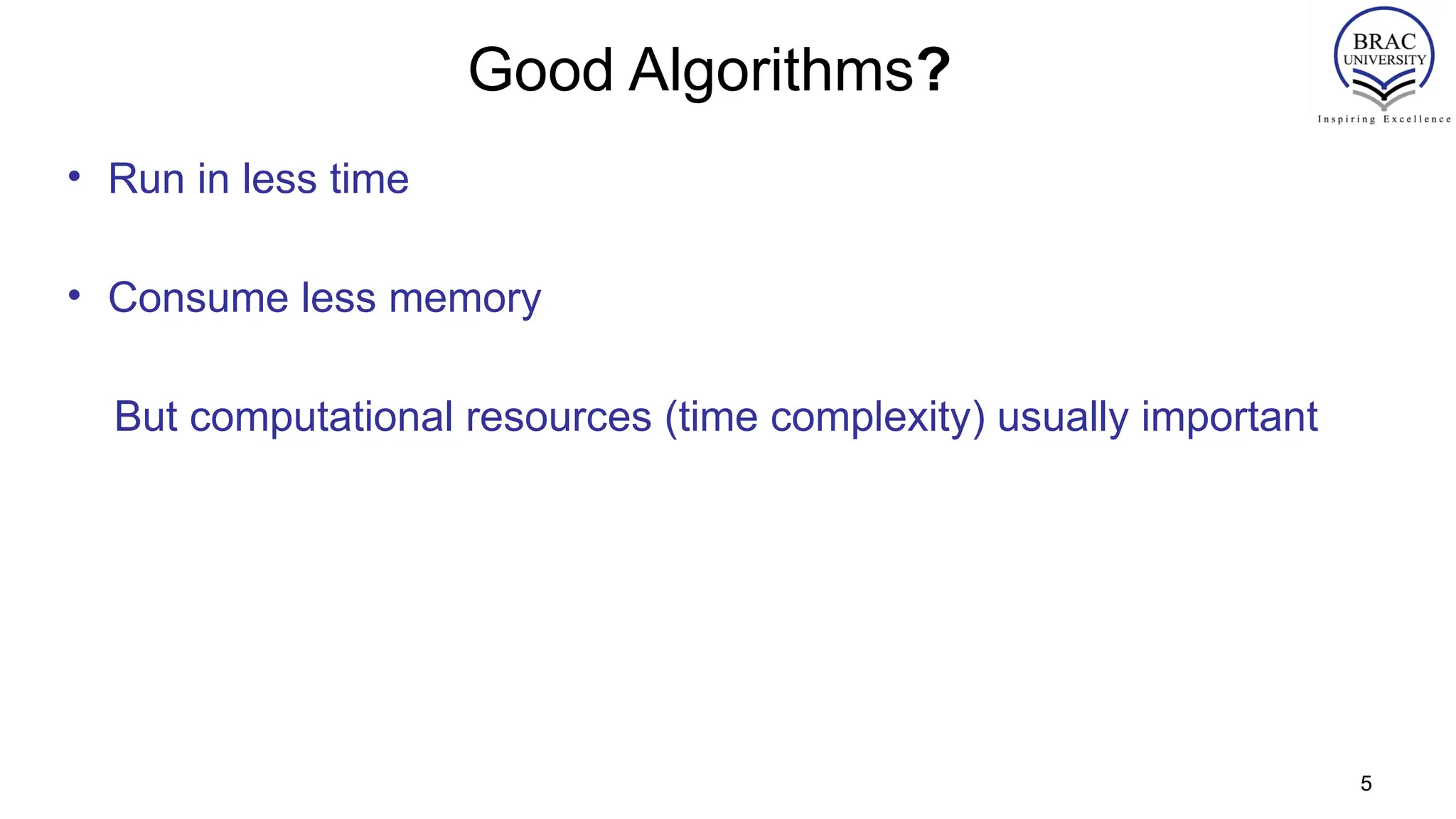 Good Algorithms?
• Run in less time
• Consume less memory
But computational resources (time complexity) usually important
5
 