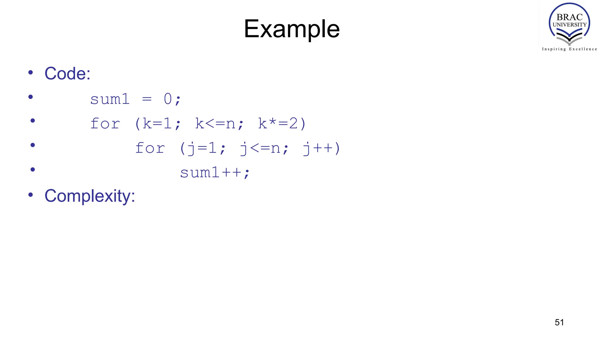 51
Example
• Code:
• sum1 = 0;
• for (k=1; k<=n; k*=2)
• for (j=1; j<=n; j++)
• sum1++;
• Complexity:
 