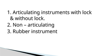 1. Articulating instruments with lock
& without lock.
2. Non – articulating
3. Rubber instrument
 