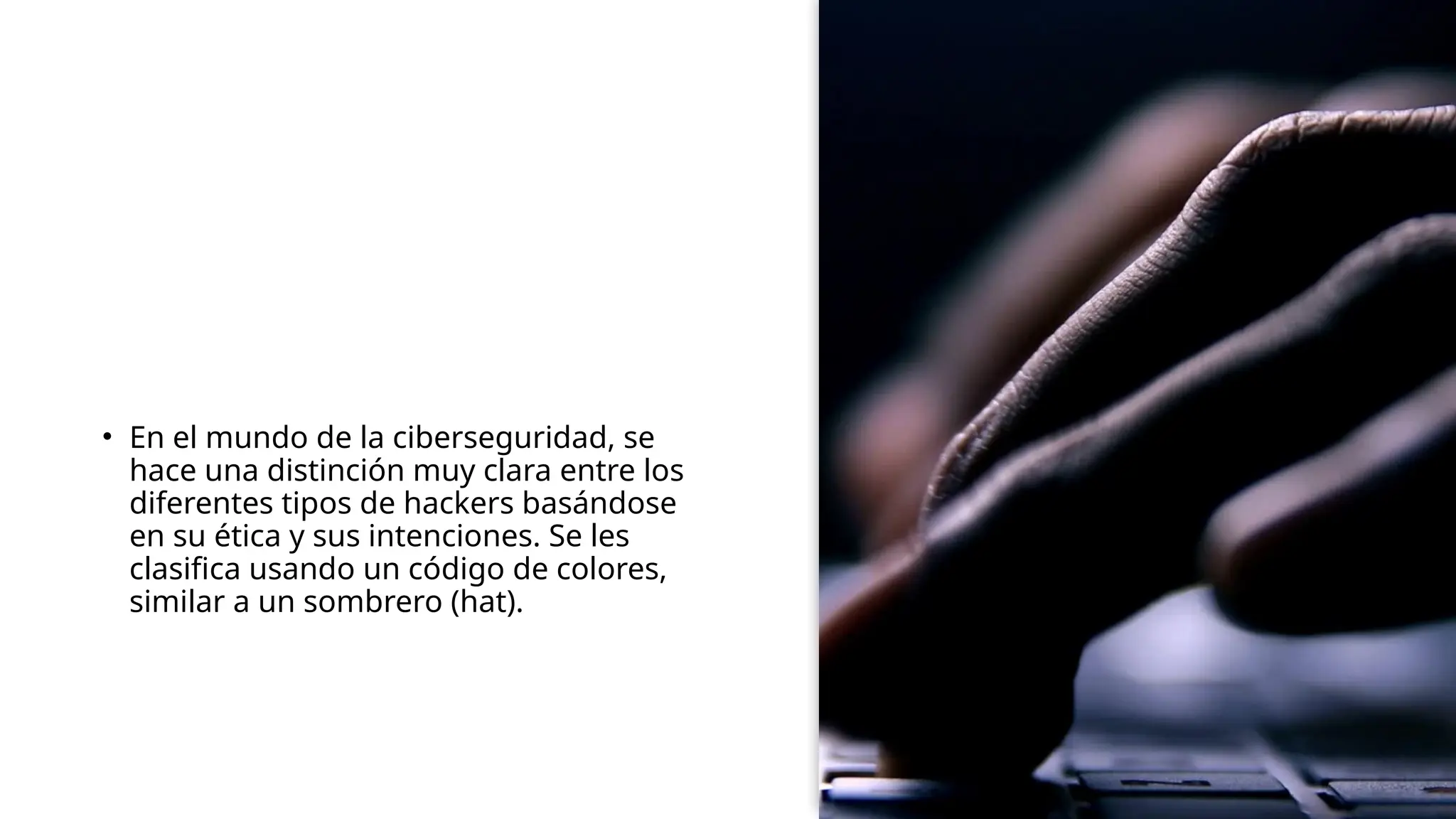 • En el mundo de la ciberseguridad, se
hace una distinción muy clara entre los
diferentes tipos de hackers basándose
en su ética y sus intenciones. Se les
clasifica usando un código de colores,
similar a un sombrero (hat).
 