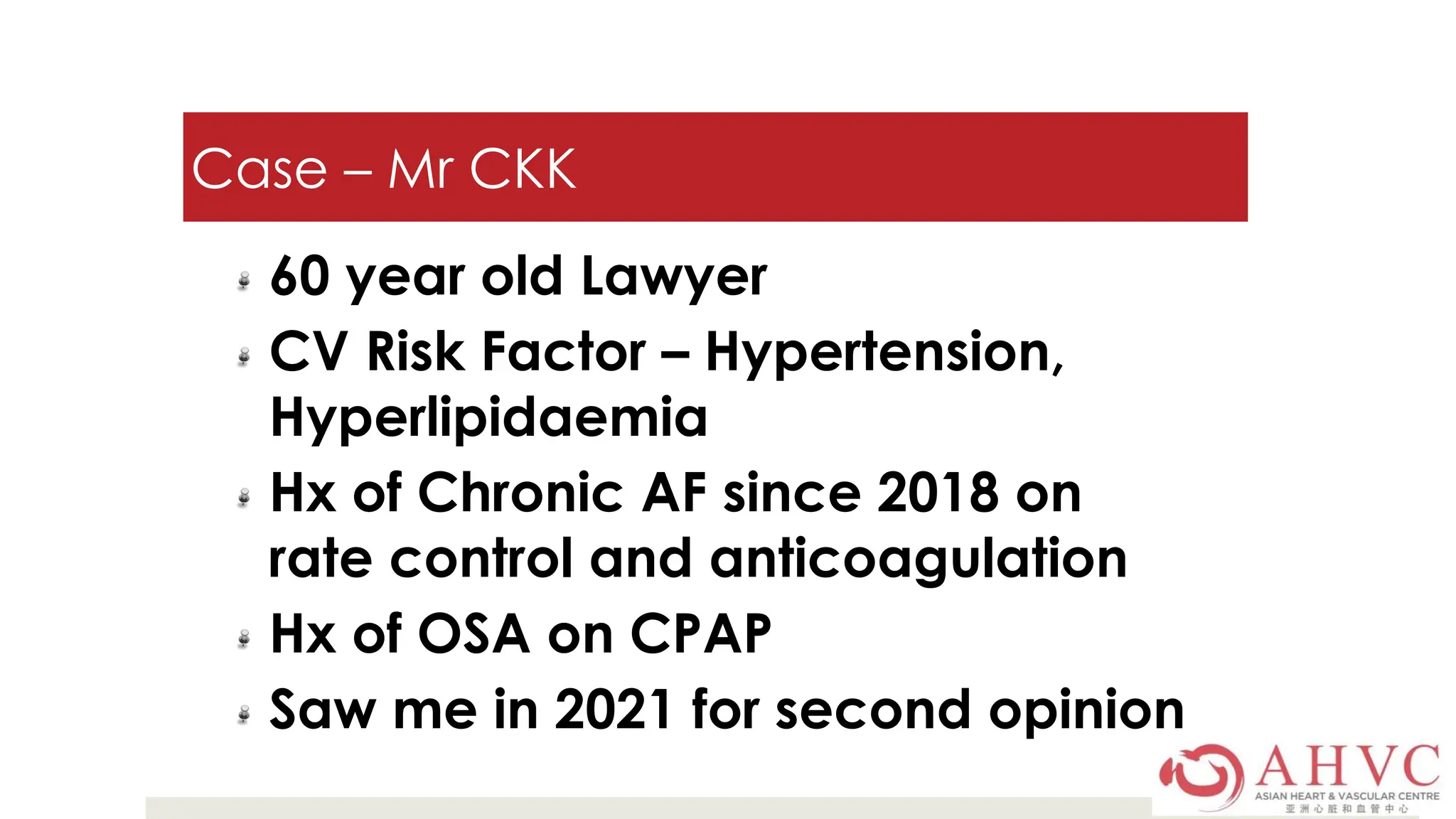 Case – Mr CKK
60 year old Lawyer
CV Risk Factor – Hypertension,
Hyperlipidaemia
Hx of Chronic AF since 2018 on
rate control and anticoagulation
Hx of OSA on CPAP
Saw me in 2021 for second opinion
 