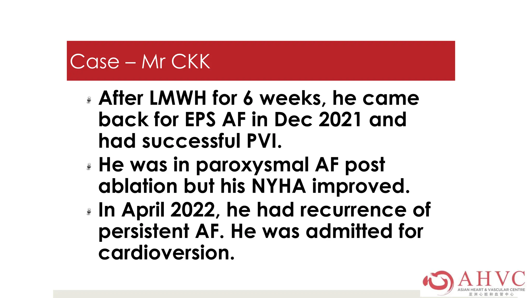 Case – Mr CKK
After LMWH for 6 weeks, he came
back for EPS AF in Dec 2021 and
had successful PVI.
He was in paroxysmal AF post
ablation but his NYHA improved.
In April 2022, he had recurrence of
persistent AF. He was admitted for
cardioversion.
 