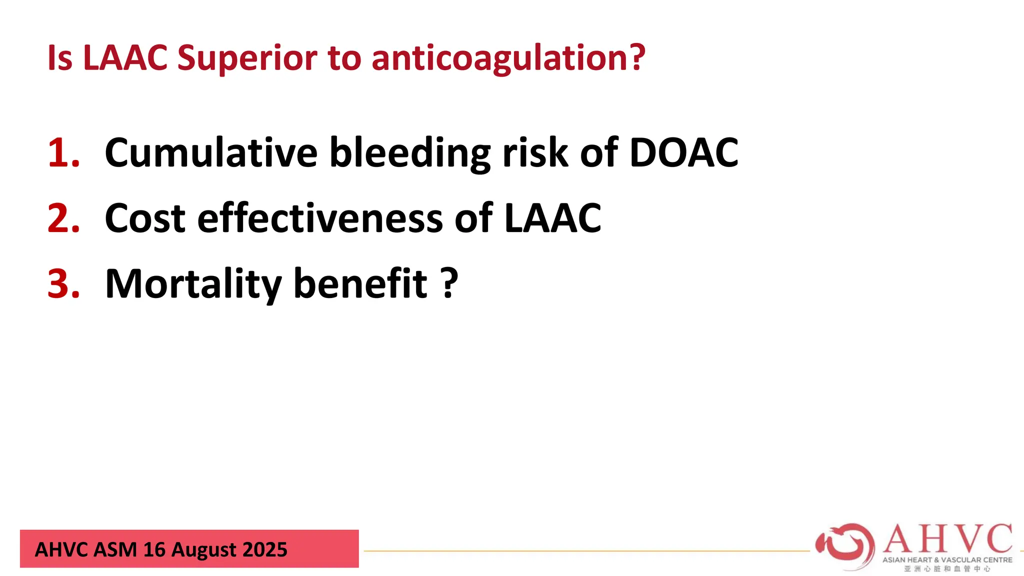 AHVC ASM 16 August 2025
Is LAAC Superior to anticoagulation?
1. Cumulative bleeding risk of DOAC
2. Cost effectiveness of LAAC
3. Mortality benefit ?
 