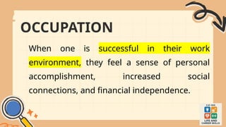 OCCUPATION
When one is successful in their work
environment, they feel a sense of personal
accomplishment, increased social
connections, and financial independence.
 