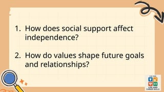 1. How does social support affect
independence?
2. How do values shape future goals
and relationships?
 