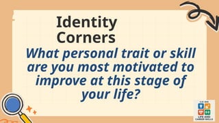 Identity
Corners
What personal trait or skill
are you most motivated to
improve at this stage of
your life?
 