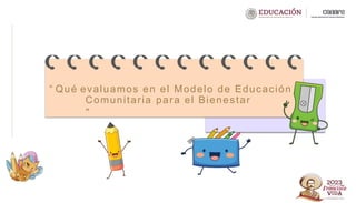 “ Qué evaluamos en el Modelo de Educación
Comunitaria para el Bienestar
”
 