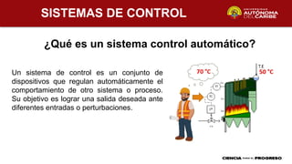 SISTEMAS DE CONTROL
¿Qué es un sistema control automático?
Un sistema de control es un conjunto de
dispositivos que regulan automáticamente el
comportamiento de otro sistema o proceso.
Su objetivo es lograr una salida deseada ante
diferentes entradas o perturbaciones.
 