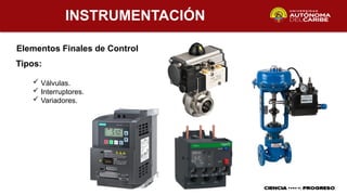 INSTRUMENTACIÓN
Elementos Finales de Control
Tipos:
 Válvulas.
 Interruptores.
 Variadores.
 