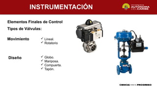 INSTRUMENTACIÓN
Elementos Finales de Control
Tipos de Válvulas:
 Lineal.
 Rotatorio
Movimiento
Diseño  Globo.
 Mariposa.
 Compuerta.
 Tapón.
 