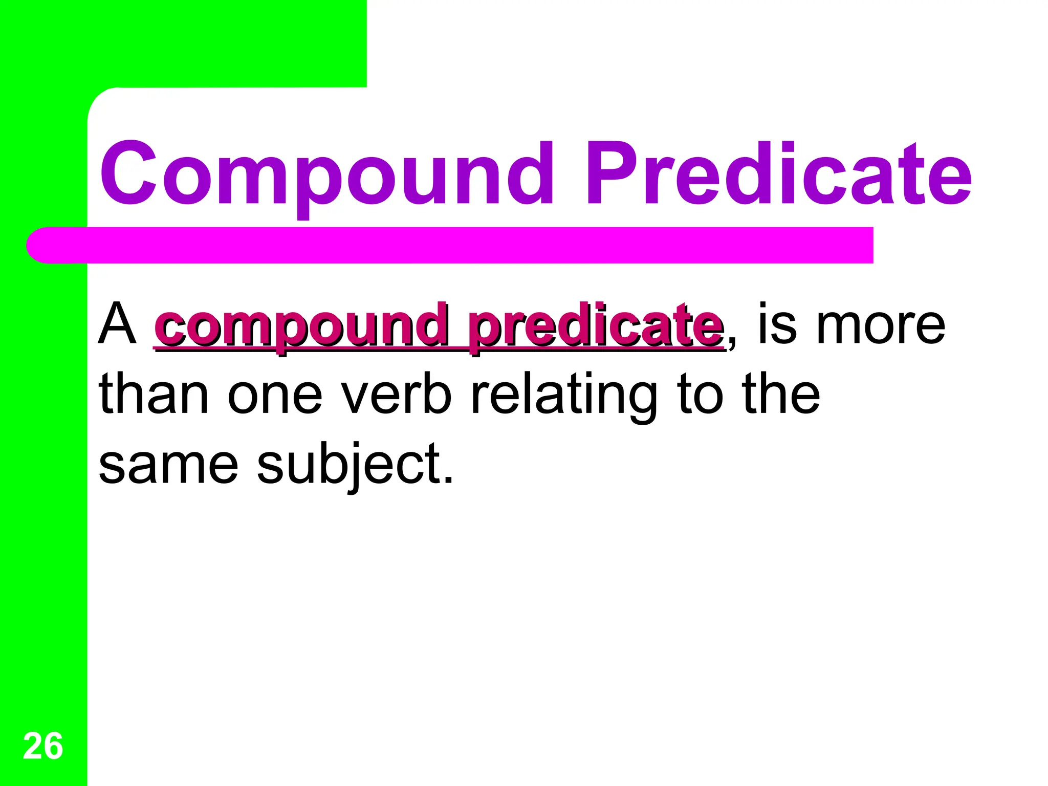 Compound Predicate
A compound predicate
compound predicate, is more
than one verb relating to the
same subject.
26
 