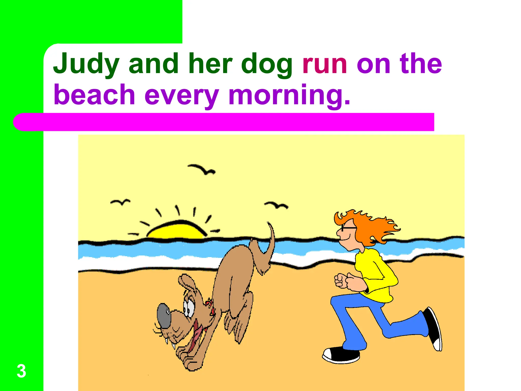 Judy and her dog run on the
beach every morning.
3
 