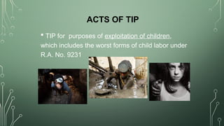 ACTS OF TIP
 TIP for purposes of exploitation of children,
which includes the worst forms of child labor under
R.A. No. 9231
 