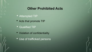 Other Prohibited Acts
 Acts that promote TIP
 Violation of confidentiality
 Qualified TIP
 Use of trafficked persons
 Attempted TIP
 