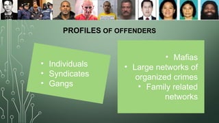 PROFILES OF OFFENDERS
• Mafias
• Large networks of
organized crimes
• Family related
networks
• Individuals
• Syndicates
• Gangs
 