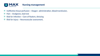 Nursing management
Ineffective tissue perfusion – Oxygen administration, blood transfusion,
Pain – Analgesics, bed rest
Risk for infection – Care of fixators, dressing
Risk for injury – Neurovascular assessment,
 
