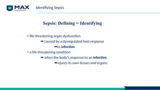 Sepsis: Defining = Identifying
= life-threatening organ dysfunction
➡ caused by a dysregulated host response
➡to infection
= a life-threatening condition
➡ when the body’s response to an infection
➡injures its own tissues and organs
Identifying Sepsis
 