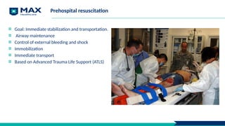 Prehospital resuscitation
Goal: Immediate stabilization and transportation.
Airway maintenance
Control of external bleeding and shock
Immobilization
Immediate transport
Based on Advanced Trauma Life Support (ATLS)
 