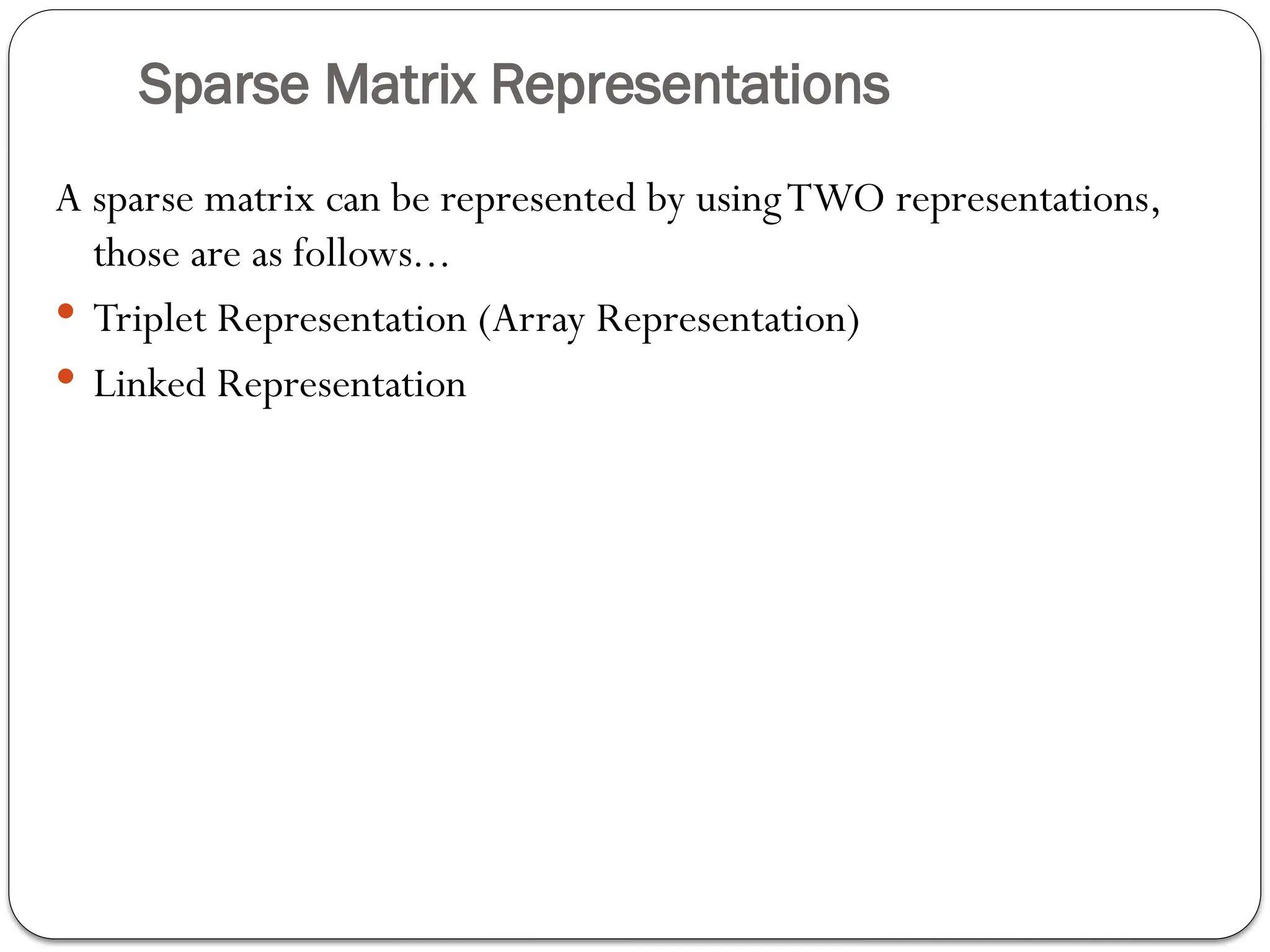 Sparse Matrix Representations
A sparse matrix can be represented by usingTWO representations,
those are as follows...
 Triplet Representation (Array Representation)
 Linked Representation
 