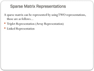 Sparse Matrix Representations
A sparse matrix can be represented by usingTWO representations,
those are as follows...
 Triplet Representation (Array Representation)
 Linked Representation
 