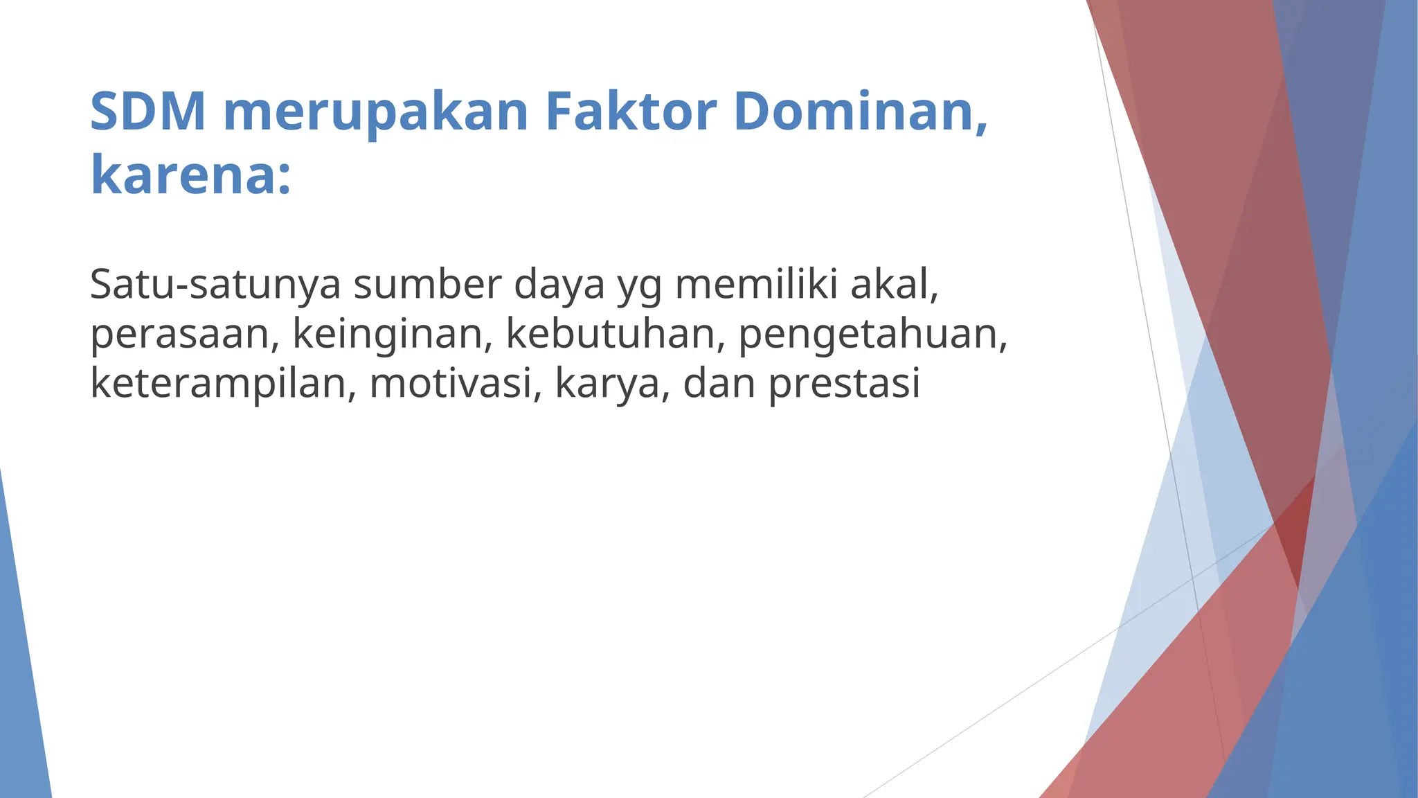 SDM merupakan Faktor Dominan,
karena:
Satu-satunya sumber daya yg memiliki akal,
perasaan, keinginan, kebutuhan, pengetahuan,
keterampilan, motivasi, karya, dan prestasi
 