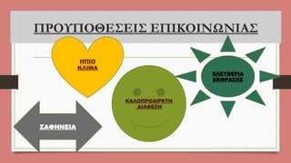 ΠΡΟΥΠΟΘΕΣΕΙΣ ΕΠΙΚΟΙΝΩΝΙΑΣ
ΗΠΙΟ
ΚΛΙΜΑ
ΚΑΛΟΠΡΟΑΙΡΕΤΗ
ΔΙΑΘΕΣΗ
ΕΛΕΥΘΕΡΙΑ
ΕΚΦΡΑΣΗΣ
ΣΑΦΗΝΕΙΑ
 