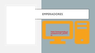 EMPERADORES
•https://www.youtube.co
m/watch?v=UF_yHrFP1
Ls
 