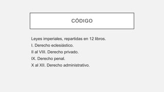 CÓDIGO
Leyes imperiales, repartidas en 12 libros.
I. Derecho eclesiástico.
II al VIII. Derecho privado.
IX. Derecho penal.
X al XII. Derecho administrativo.
 