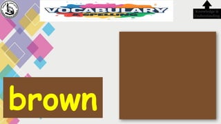 brown
Knowledge &
Understanding
 