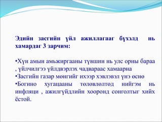 Эдийн засгийн үйл ажиллагааг бүхэлд нь
хамардаг 3 зарчим:
•Хүн амын амьжиргааны түвшин нь улс орны бараа
, үйлчилгээ үйлдвэрлэх чадвараас хамаарна
•Засгийн газар мөнгийг ихээр хэвлэвэл үнэ өснө
•Богино хугацааны төлөвлөлтөд нийгэм нь
инфляци , ажилгүйдлийн хооронд сонголтыг хийх
ёстой.
 