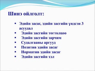 Шинэ ойлголт:
 Эдийн засаг, эдийн засгийн үндсэн 3
асуудал
 Эдийн засгийн тогтолцоо
 Эдийн засгийн зарчим
 Судалгааны аргууд
 Позитив эдийн засаг
 Норматив эдийн засаг
 Эдийн засгийн хэл
 
