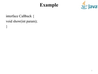 Example
interface Callback {
void show(int param);
}
7
 