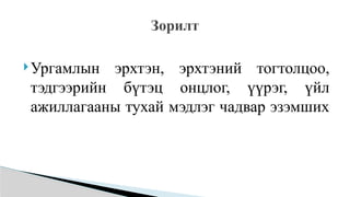 Ургамлын эрхтэн, эрхтэний тогтолцоо,
тэдгээрийн бүтэц онцлог, үүрэг, үйл
ажиллагааны тухай мэдлэг чадвар эзэмших
Зорилт
 