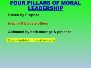  Driven by Purpose
 Inspire & Elevate others
 Animated by both courage & patience
 Keep building moral muscle
FOUR PILLARS OF MORAL
LEADERSHIP
 