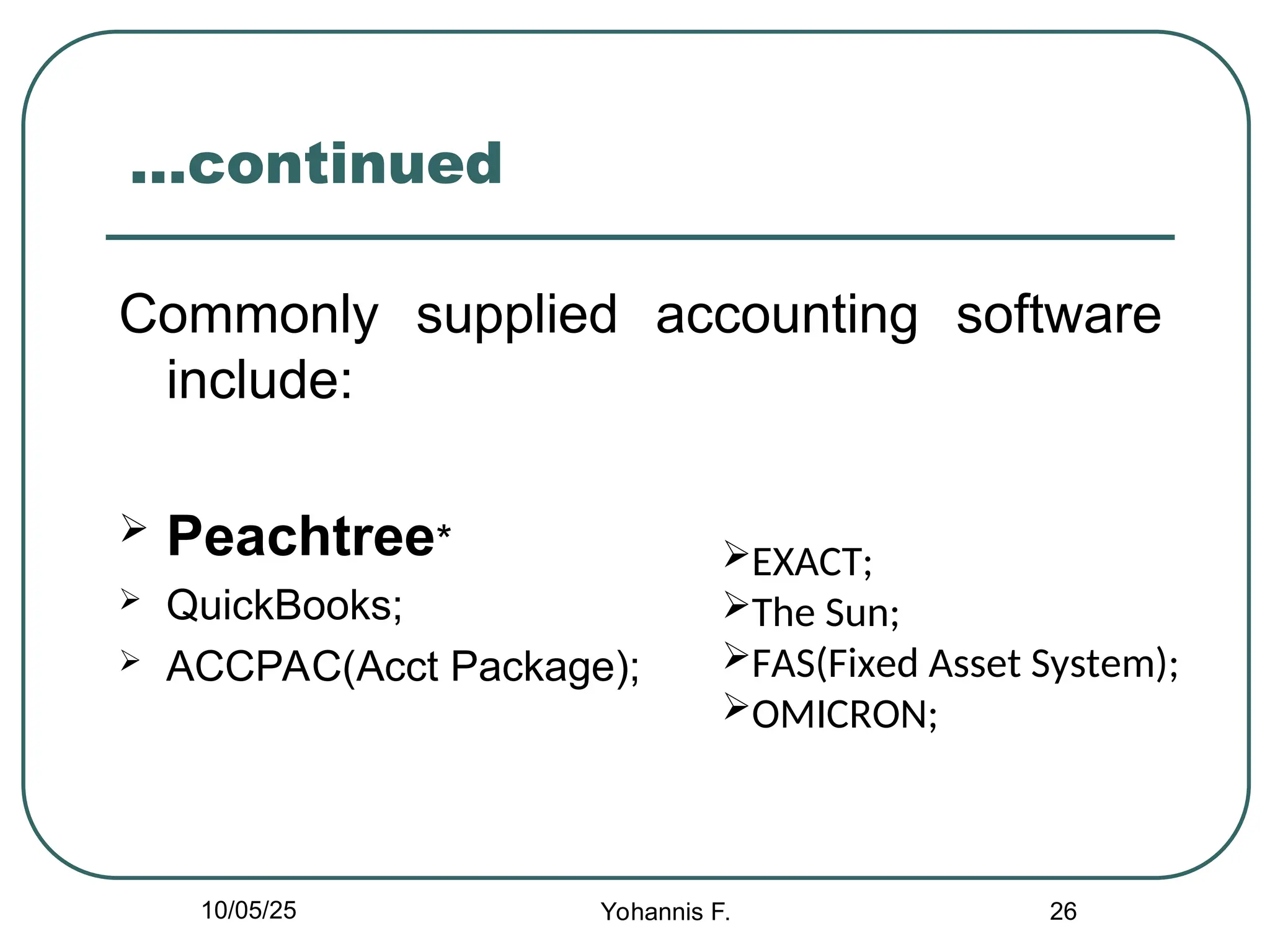 26
…continued
Commonly supplied accounting software
include:
 Peachtree*
 QuickBooks;
 ACCPAC(Acct Package);
EXACT;
The Sun;
FAS(Fixed Asset System);
OMICRON;
10/05/25 Yohannis F.
 