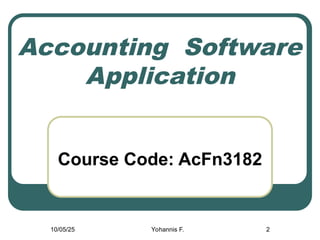 2
Accounting Software
Application
Course Code: AcFn3182
10/05/25 Yohannis F.
 