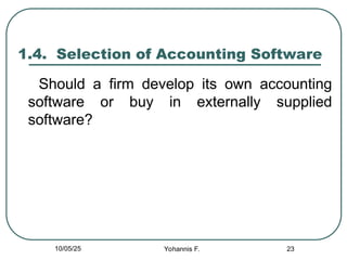 23
1.4. Selection of Accounting Software
Should a firm develop its own accounting
software or buy in externally supplied
software?
10/05/25 Yohannis F.
 