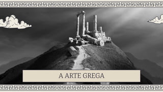 A ARTE GREGA
 
