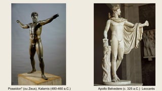 Apollo Belvedere (c. 325 a.C.) Leocarés
Poseidon" (ou Zeus), Kalamis (480-460 a.C.)
 