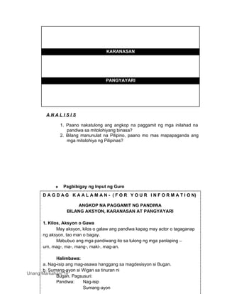 Unang Markahan| 15
Unang Markahan| 18
KARANASAN
PANGYAYARI
A N A L I S I S
1. Paano nakatulong ang angkop na paggamit ng mga inilahad na
pandiwa sa mitolohiyang binasa?
2. Bilang manunulat na Pilipino, paano mo mas mapapaganda ang
mga mitolohiya ng Pilipinas?
 Pagbibigay ng Input ng Guro
D A G D A G K A A L A M A N - ( F O R Y O U R I N F O R M A T I O N)
ANGKOP NA PAGGAMIT NG PANDIWA
BILANG AKSYON, KARANASAN AT PANGYAYARI
1. Kilos, Aksyon o Gawa
May aksyon, kilos o galaw ang pandiwa kapag may actor o tagaganap
ng aksyon, tao man o bagay.
Mabubuo ang mga pandiwang ito sa tulong ng mga panlaping –
um, mag-, ma-, mang-, maki-, mag-an.
Halimbawa:
a. Nag-isip ang mag-asawa hanggang sa magdesisyon si Bugan.
b. Sumang-ayon si Wigan sa tinuran ni
Bugan. Pagsusuri:
Pandiwa: Nag-isip
Sumang-ayon
 