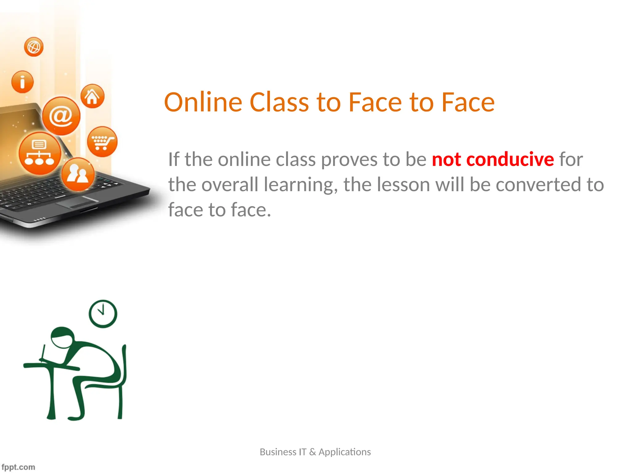 Online Class to Face to Face
Business IT & Applications
If the online class proves to be not conducive for
the overall learning, the lesson will be converted to
face to face.
 