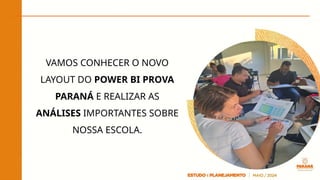 VAMOS CONHECER O NOVO
LAYOUT DO POWER BI PROVA
PARANÁ E REALIZAR AS
ANÁLISES IMPORTANTES SOBRE
NOSSA ESCOLA.
 